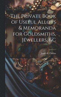 Private Book of Useful Alloys & Memoranda for Goldsmiths, Jewellers, &c