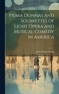 bokomslag Prima Donnas and Soubrettes of Light Opera and Musical Comedy in America