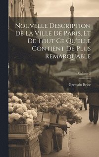 bokomslag Nouvelle Description De La Ville De Paris, Et De Tout Ce Qu'elle Contient De Plus Remarquable; Volume 3