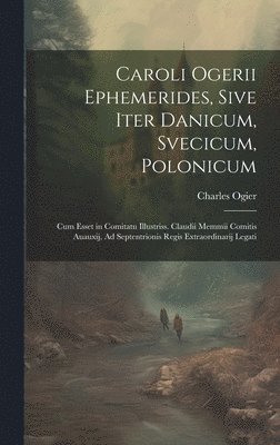 bokomslag Caroli Ogerii Ephemerides, Sive Iter Danicum, Svecicum, Polonicum