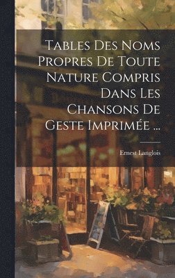 bokomslag Tables Des Noms Propres De Toute Nature Compris Dans Les Chansons De Geste Imprime ...