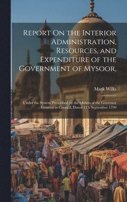 Report On the Interior Administration, Resources, and Expenditure of the Government of Mysoor, 1