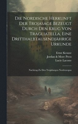 Ernst Krause, Lucie Lacoste, Jordan & More Press - Nordische Herkunft Der Trojasage Bezeugt Durch Den Krug Von Tragliatella, Eine Dritthalbtausendjährige Urkunde, Inbunden