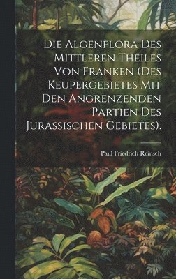Paul Friedrich Reinsch - Algenflora des mittleren Theiles von Franken (des Keupergebietes mit den angrenzenden Partien des jurassischen Gebietes)., Inbunden