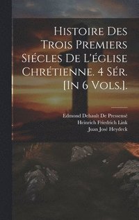 bokomslag Histoire Des Trois Premiers Sicles De L'glise Chrtienne. 4 Sr. [In 6 Vols.].