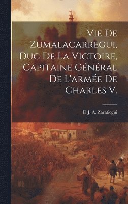 D J a Zaratiegui, D. J. a. Zaratiegui, D J. A. Zaratiegui - Vie De Zumalacarregui, Duc De La Victoire, Capitaine Général De L'armée De Charles V., Inbunden