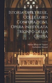 bokomslag Istoria Dell'eresie, Colle Loro Confutazioni, Opera Intitolata Trionfo Della Chiesa