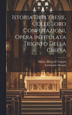 Istoria Dell'eresie, Colle Loro Confutazioni, Opera Intitolata Trionfo Della Chiesa 1