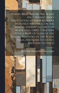 bokomslag Papers Read Before the Black Hills Mining Men's Association at Their Regular Monthly Meetings, On the Mining and Metallurgy of Black Hills Ores, Together With a Brief Outline of the Mining Industry