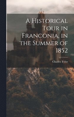 Charles Tylor - Historical Tour in Franconia, in the Summer of 1852, Inbunden