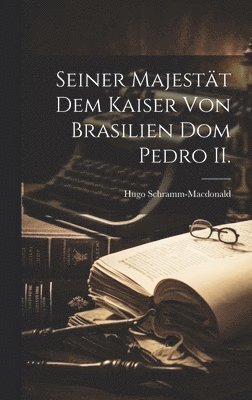 bokomslag Seiner Majestät dem Kaiser von Brasilien Dom Pedro II.