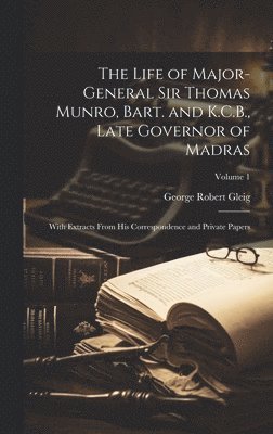 bokomslag The Life of Major-General Sir Thomas Munro, Bart. and K.C.B., Late Governor of Madras