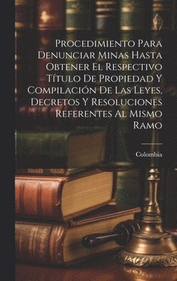 bokomslag Procedimiento Para Denunciar Minas Hasta Obtener El Respectivo Ttulo De Propiedad Y Compilacin De Las Leyes, Decretos Y Resoluciones Referentes Al Mismo Ramo