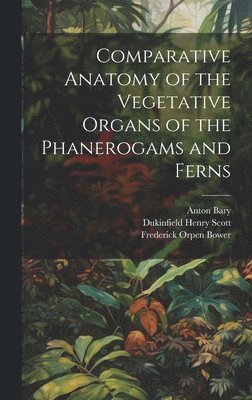 bokomslag Comparative Anatomy of the Vegetative Organs of the Phanerogams and Ferns