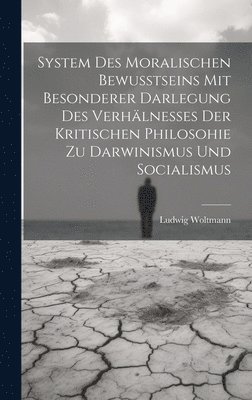 bokomslag System Des Moralischen Bewusstseins Mit Besonderer Darlegung Des Verhlnesses Der Kritischen Philosohie Zu Darwinismus Und Socialismus