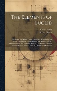 bokomslag The Elements of Euclid: The Errors, by Which Theon, Or Others, Have Long Ago Vitiated These Books, Are Corrected and Some of Euclid's Demonstr