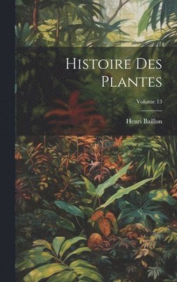 Histoire Des Plantes; Volume 13