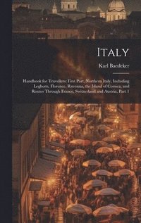 bokomslag Italy: Handbook for Travellers: First Part, Northern Italy, Including Leghorn, Florence, Ravenna, the Island of Corsica, and