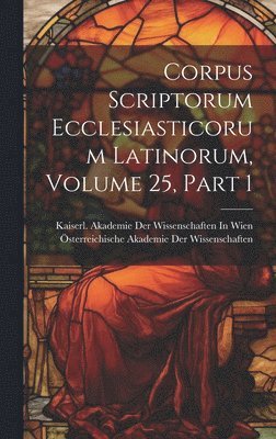 Corpus Scriptorum Ecclesiasticorum Latinorum, Volume 25, part 1 1