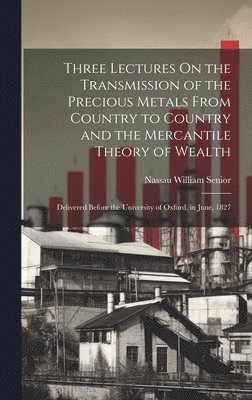 Three Lectures On the Transmission of the Precious Metals From Country to Country and the Mercantile Theory of Wealth 1