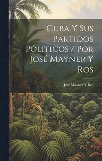 bokomslag Cuba Y Sus Partidos Politicos / Por Jos Mayner Y Ros