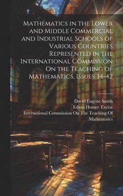 bokomslag Mathematics in the Lower and Middle Commercial and Industrial Schools of Various Countries Represented in the International Commission On the Teaching of Mathematics, Issues 34-42