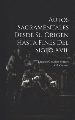 Autos Sacramentales Desde Su Origen Hasta Fines Del Siglo Xvii. 1