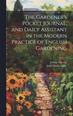 The Gardener's Pocket Journal, and Daily Assistant in the Modern Practice of English Gardening 1