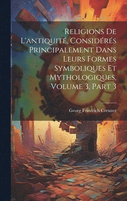 bokomslag Religions De L'antiquit, Considrs Principalement Dans Leurs Formes Symboliques Et Mythologiques, Volume 3, part 3