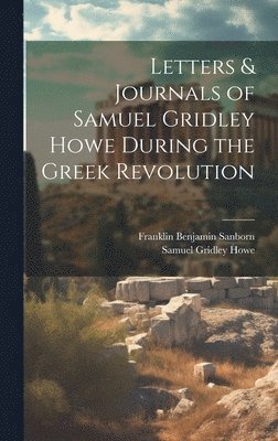Franklin Benjamin Sanborn, Samuel Gridley Howe - Letters & Journals of Samuel Gridley Howe During the Greek Revolution, Inbunden
