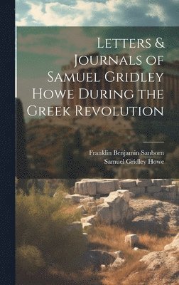 Letters & Journals of Samuel Gridley Howe During the Greek Revolution 1