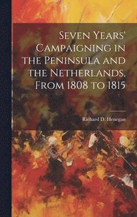 bokomslag Seven Years' Campaigning in the Peninsula and the Netherlands, From 1808 to 1815
