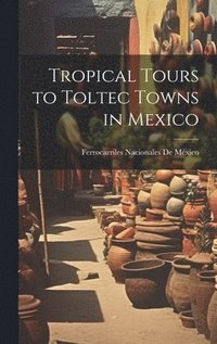 bokomslag Tropical Tours to Toltec Towns in Mexico