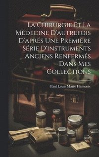 bokomslag La Chirurgie Et La Mdecine D'autrefois D'aprs Une Premire Srie D'instruments Anciens Renferms Dans Mes Collections