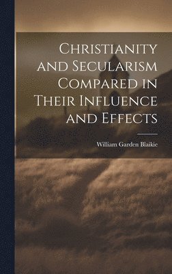 William Garden Blaikie - Christianity and Secularism Compared in Their Influence and Effects, Inbunden