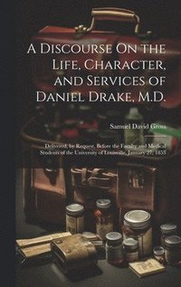bokomslag A Discourse On the Life, Character, and Services of Daniel Drake, M.D.