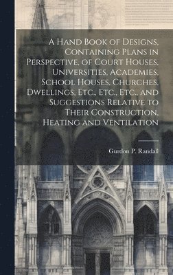 Gurdon P Randall, Gurdon P. Randall - Hand Book of Designs, Containing Plans in Perspective, of Court Houses, Universities, Academies, School Houses, Churches, Dwellings, Etc., Etc., Etc., and Suggestions Relative to Their Construction, Heating and Ventilation, Inbunden