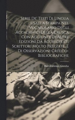 Bartolommeo Gamba - Serie De' Testi Di Lingua Usati a Stampa Nel Vocabolario Degli Accademici Della Crusca Con Aggiunte Di Altre Edizioni Da Accreditati Scrittori Molto Pregiate, E Di Osservazioni Critico-Bibliografiche, Inbunden