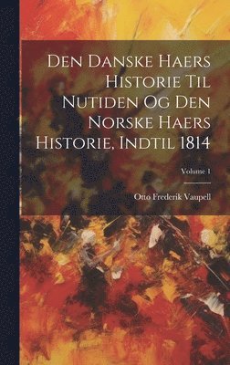 bokomslag Den Danske Haers Historie Til Nutiden Og Den Norske Haers Historie, Indtil 1814; Volume 1