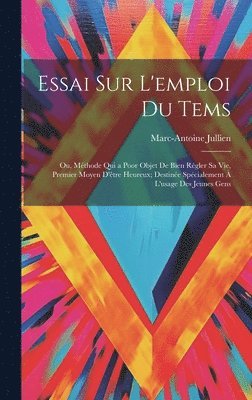 Marc-Antoine Jullien - Essai Sur L'emploi Du Tems; Ou, Méthode Qui a Poor Objet De Bien Régler Sa Vie, Premier Moyen D'être Heureux; Destinée Spécialement À L'usage Des Jeunes Gens, Inbunden