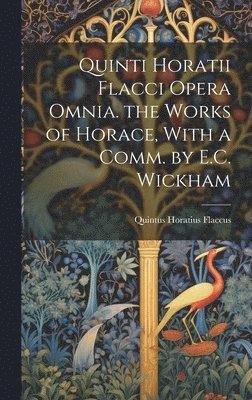 Quintus Horatius Flaccus - Quinti Horatii Flacci Opera Omnia. the Works of Horace, With a Comm. by E.C. Wickham, Inbunden