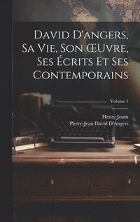 bokomslag David D'angers, Sa Vie, Son OEuvre, Ses crits Et Ses Contemporains; Volume 1