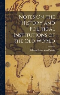bokomslag Notes On the History and Political Institutions of the Old World
