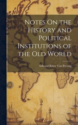 Notes On the History and Political Institutions of the Old World 1