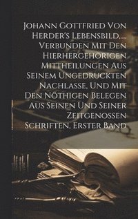 bokomslag Johann Gottfried von Herder's Lebensbild, ..., verbunden mit den hierhergehrigen Mittheilungen aus seinem ungedruckten Nachlasse, und mit den nthigen Belegen aus seinen und seiner Zeitgenossen