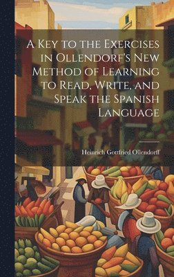 bokomslag Key to the Exercises in Ollendorf's New Method of Learning to Read, Write, and Speak the Spanish Language