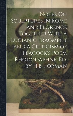 bokomslag Notes On Sculptures in Rome and Florence Together With a Lucianic Fragment and a Criticism of Peacock's Poem 'rhododaphne' Ed. by H.B. Forman