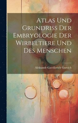 bokomslag Atlas Und Grundriss Der Embryologie Der Wirbeltiere Und Des Menschen