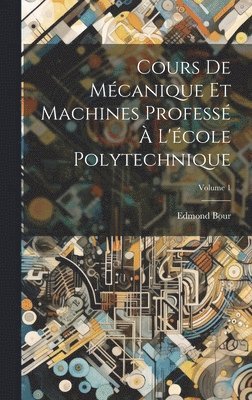 Cours De Mcanique Et Machines Profess  L'cole Polytechnique; Volume 1 1