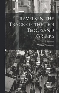 bokomslag Travels in the Track of the Ten Thousand Greeks